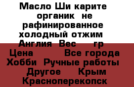 Масло Ши карите, органик, не рафинированное, холодный отжим.  Англия  Вес: 100гр › Цена ­ 449 - Все города Хобби. Ручные работы » Другое   . Крым,Красноперекопск